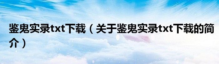 鑒鬼實錄txt下載（關于鑒鬼實錄txt下載的簡介）