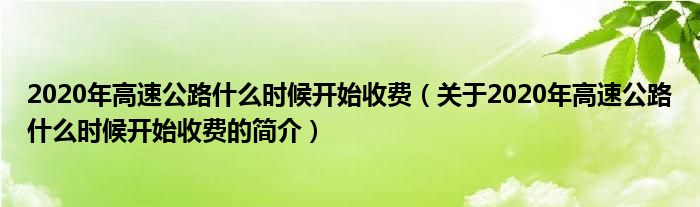 2020年高速公路什么時候開始收費(fèi)（關(guān)于2020年高速公路什么時候開始收費(fèi)的簡介）