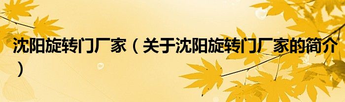 沈陽(yáng)旋轉(zhuǎn)門(mén)廠家（關(guān)于沈陽(yáng)旋轉(zhuǎn)門(mén)廠家的簡(jiǎn)介）