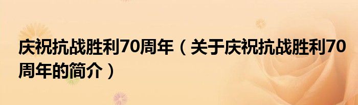 慶祝抗戰(zhàn)勝利70周年（關(guān)于慶?？箲?zhàn)勝利70周年的簡介）