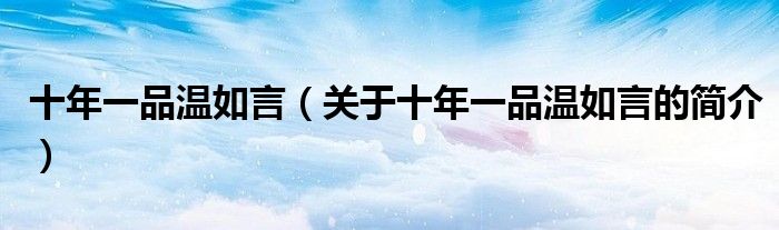 十年一品溫如言（關(guān)于十年一品溫如言的簡介）