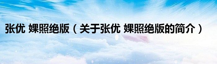 張優(yōu) 婐照絕版（關(guān)于張優(yōu) 婐照絕版的簡(jiǎn)介）