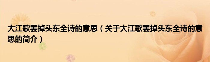 大江歌罷掉頭東全詩的意思（關于大江歌罷掉頭東全詩的意思的簡介）