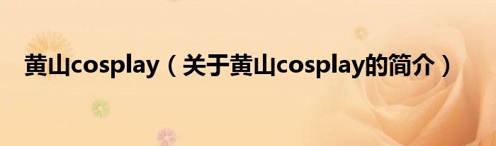 黃山cosplay（關(guān)于黃山cosplay的簡(jiǎn)介）