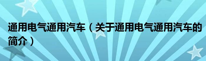 通用電氣通用汽車（關于通用電氣通用汽車的簡介）