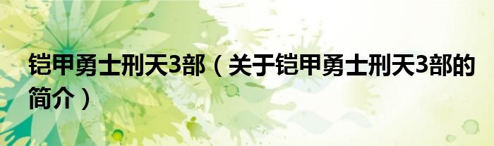 鎧甲勇士刑天3部（關于鎧甲勇士刑天3部的簡介）